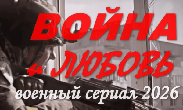 Сериал Война и любовь (военный, 2026) / Основан на реальных событиях