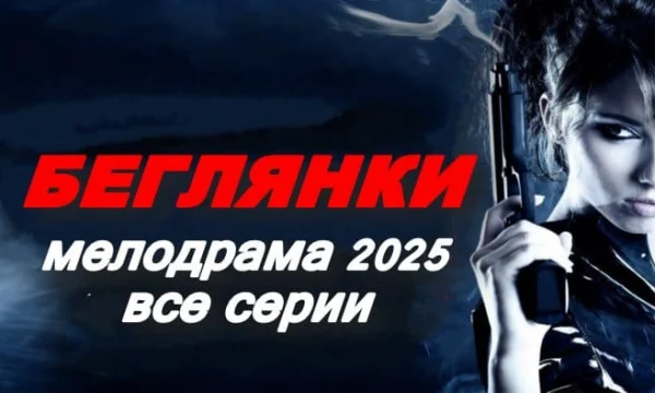 Беглянки / русская мелодрама (2025)