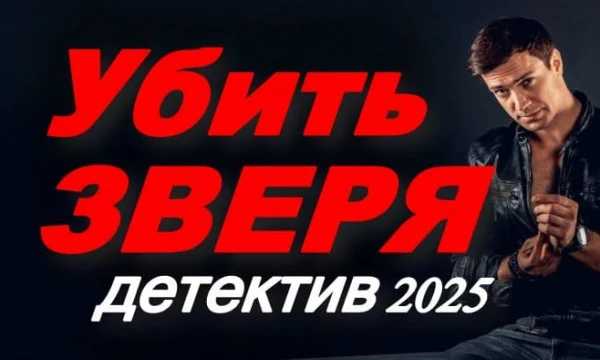 Убить зверя / русский криминальный детектив (2025)